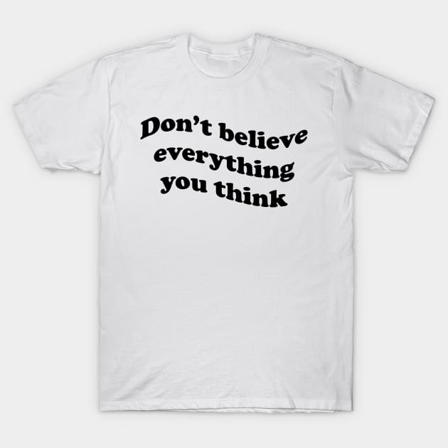 Don’t believe everything you think T-Shirt by DreamPassion